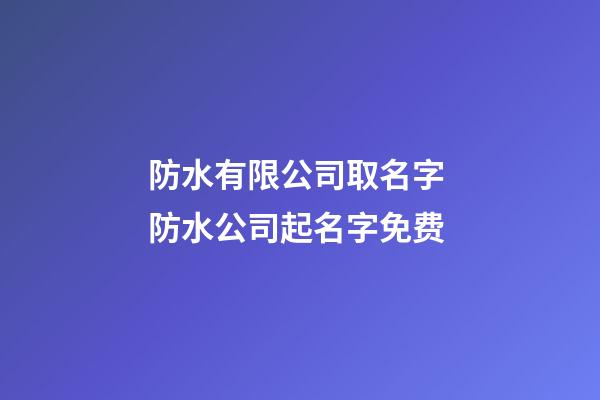 防水有限公司取名字 防水公司起名字免费-第1张-公司起名-玄机派